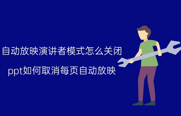 自动放映演讲者模式怎么关闭 ppt如何取消每页自动放映？